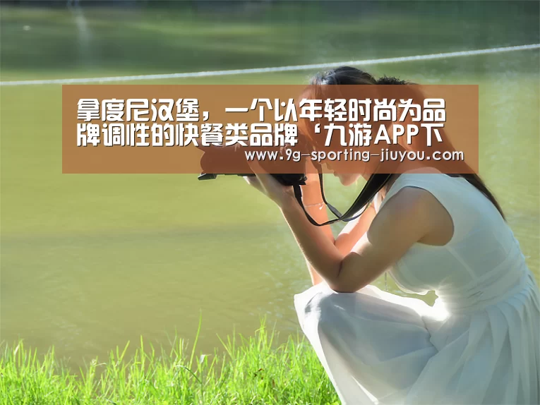 拿度尼汉堡，一个以年轻时尚为品牌调性的快餐类品牌‘九游APP下载’